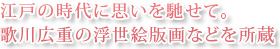 江戸の時代に思いを馳せて。歌川広重の浮世絵版画などを所蔵